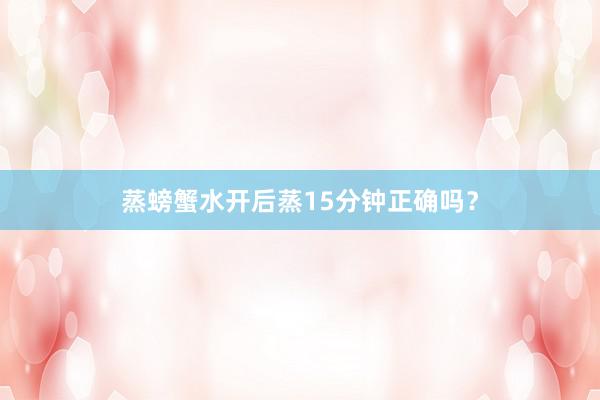 蒸螃蟹水开后蒸15分钟正确吗?